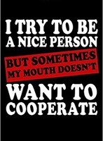 I try to be nice person but sometimes my mouth doesnt cooperate